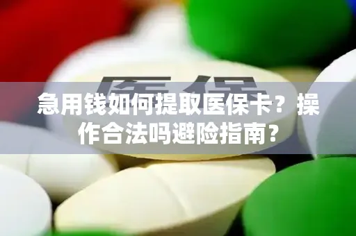 急用钱如何提取医保卡？操作合法吗避险指南？